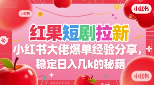 红果短剧拉新小红书大佬爆单经验分享，稳定日入几k的秘籍_久创网