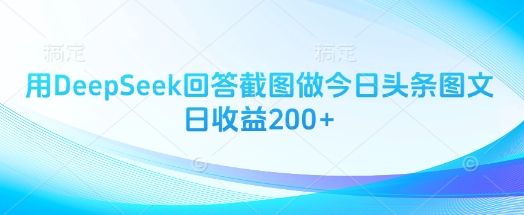 用DeepSeek回答截图做今日头条图文日收益200+_久创网