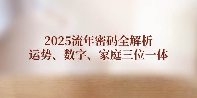 2025流年密码全解析，运势、数字、家庭三位一体_久创网
