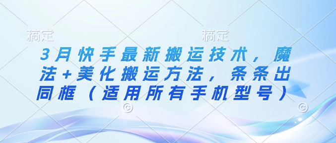 3月快手最新搬运技术，魔法+美化搬运方法，条条出同框(适用所有手机型号)_久创网