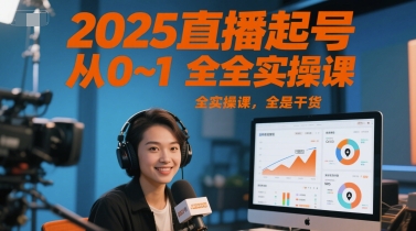 2025直播起号从0~1全实操课，全是干货_久创网