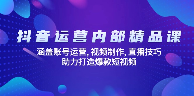 抖音运营内部精品课：涵盖账号运营, 视频制作, 直播技巧, 助力打造爆款..._久创网