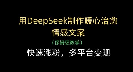 用DeepSeek制作暖心治愈情感文案，快速涨粉，多平台变现_久创网