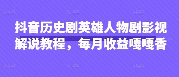 抖音历史剧英雄人物剧影视解说教程，每月收益嘎嘎香_久创网