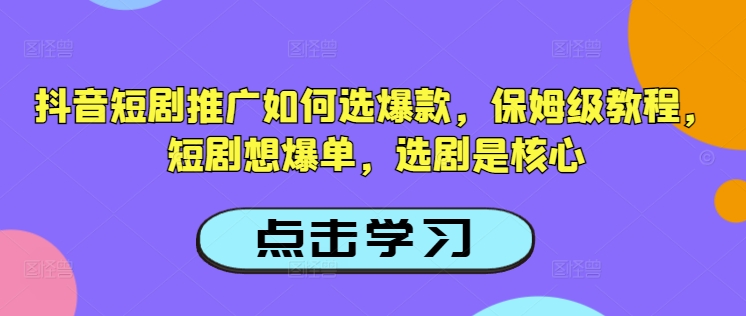 抖音短剧推广如何选爆款，保姆级教程，短剧想爆单，选剧是核心_久创网