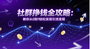 社群挣钱全攻略：教你从0到1轻松实现引流变现_久创网