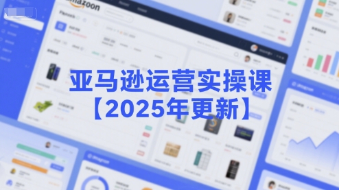 亚马逊运营实操课【2025年更新】主要内容包括亚马逊选品策略解析，选品重点方法、新品口诀必学等_久创网