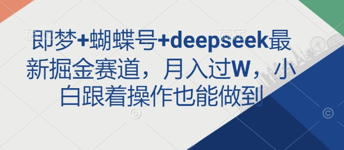 即梦+蝴蝶号+deepseek最新掘金赛道，月入过W，小白跟着操作也能做到_久创网