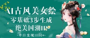 AI古风美女绘：零基础3步生成绝美国潮IP，单日变现1k+_久创网