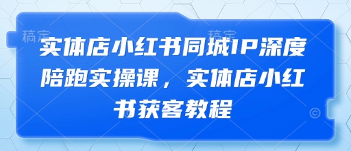 实体店小红书同城IP深度陪跑实操课，实体店小红书获客教程_久创网