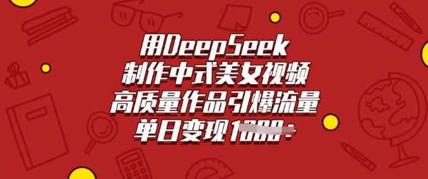 用DeepSeek制作中式美女视频，高质量作品引爆流量，单日变现多张_久创网