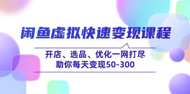 闲鱼虚拟快速变现课程，开店、选品、优化一网打尽，助你每天变现50-300_久创网