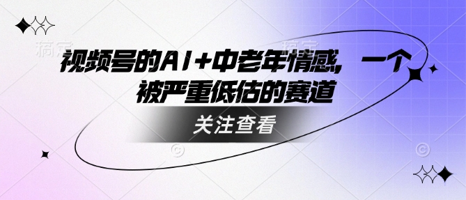 视频号的AI+中老年情感，一个被严重低估的赛道_久创网