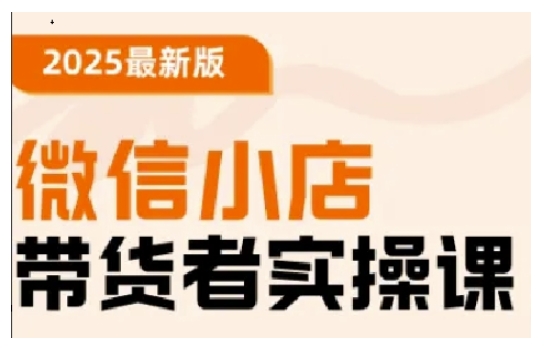 2025最新版微信小店带货者实操课，基础操作到高级运营技巧，快速上手_久创网