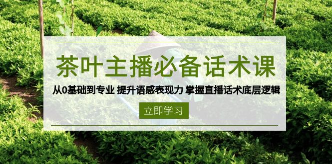 茶叶 主播必备话术课 从0基础到专业 提升语感表现力 掌握直播话术底层逻辑_久创网
