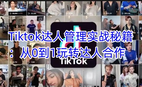 Tiktok达人管理实战秘籍：从0到1玩转达人合作_久创网