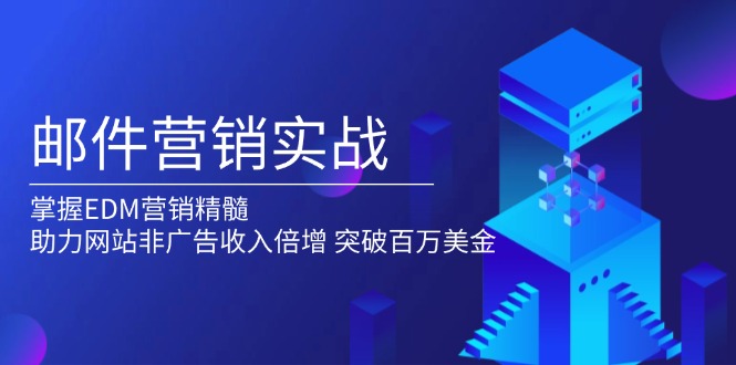 邮件营销实战，掌握EDM营销精髓，助力网站非广告收入倍增，突破百万美金_久创网