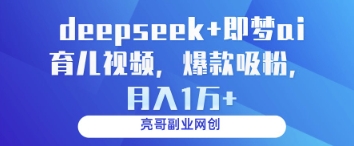 deepseek+即梦ai育儿视频，爆款吸粉，月入1w_久创网
