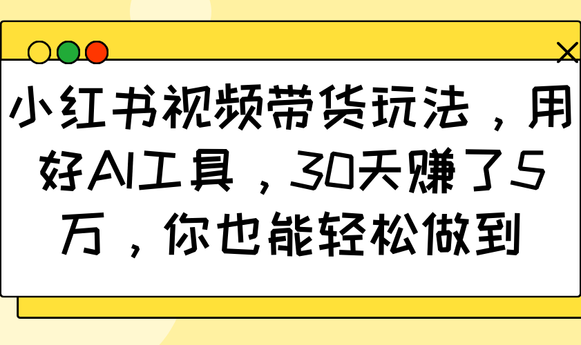 小红书视频带货玩法，用好AI工具，30天赚了5万，你也能轻松做到_久创网