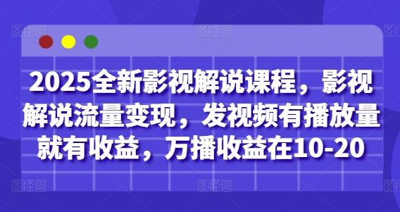 2025全新影视解说课程，影视解说流量变现，发视频有播放量就有收益，万播收益在10-20_久创网