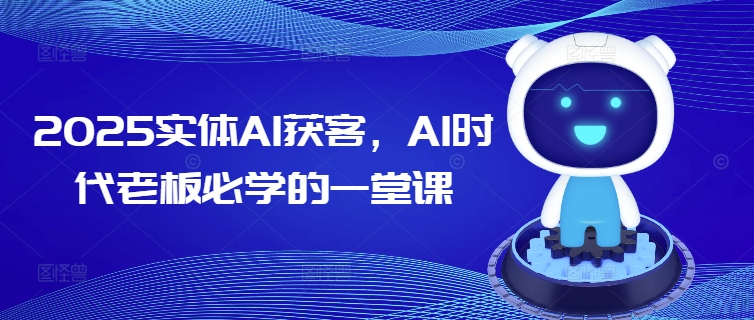 2025实体AI获客，AI时代老板必学的一堂课_久创网
