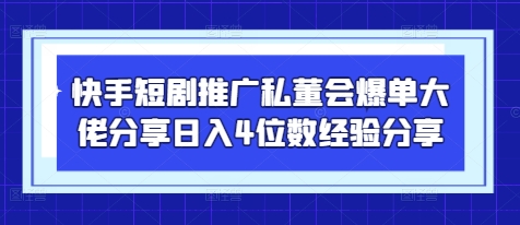 快手短剧推广私董会爆单大佬分享日入4位数经验分享_久创网