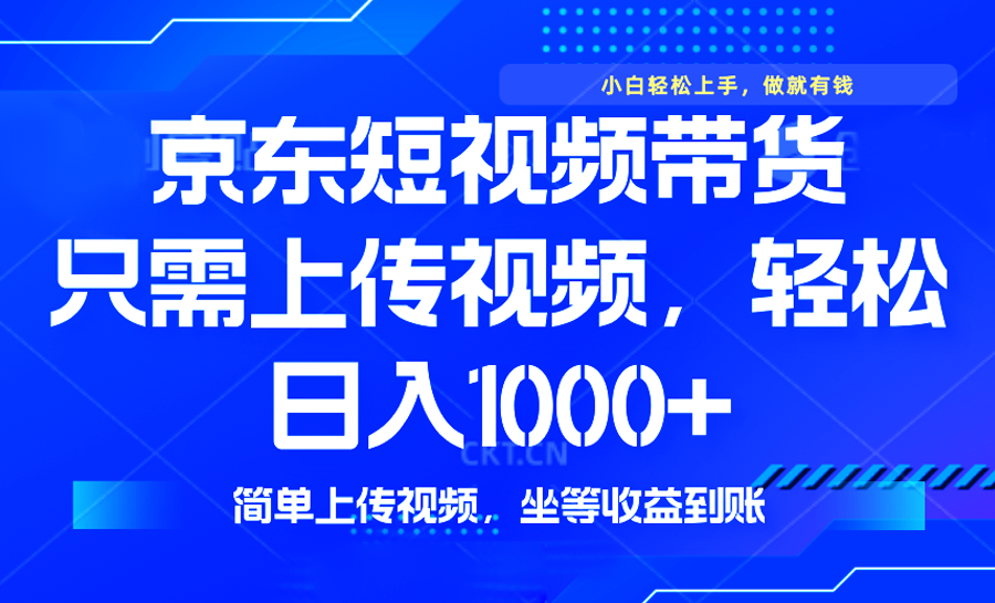 最新风口，京东短视频带货，只需上传视频，轻松日入1000+，无需剪辑，..._久创网