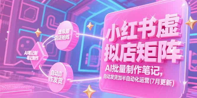 小红书虚拟店矩阵，AI批量制作笔记，自动发货加半自动化运营(7月更新_久创网