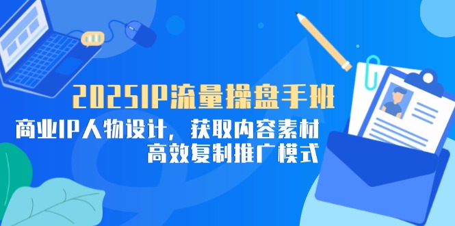 2025IP流量操盘手班，商业IP人物设计，获取内容素材，高效复制推广模式_久创网