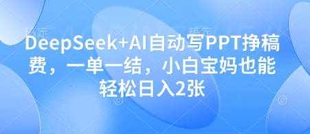 DeepSeek+AI自动写PPT挣稿费，一单一结，小白宝妈也能轻松日入2张_久创网