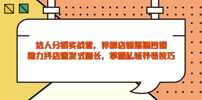 达人分销实战营，店铺搭建四课，助力抖店爆发式增长，掌握私域养号技巧_久创网