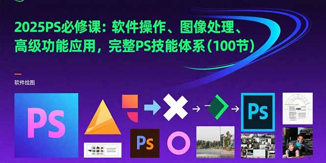 2025PS必修课：软件操作、图像处理、高级功能应用，完整PS技能体系(100节_久创网