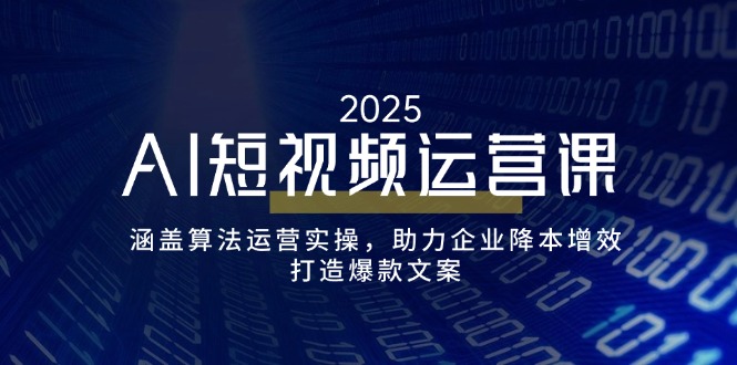 AI短视频运营课，涵盖算法运营实操，助力企业降本增效，打造爆款文案_久创网
