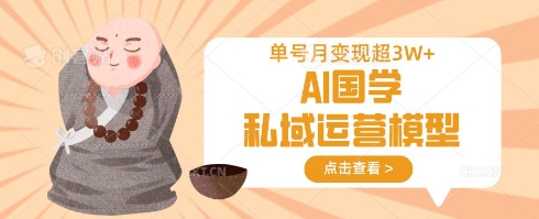AI国学私域运营模型，单号月变现过W_久创网