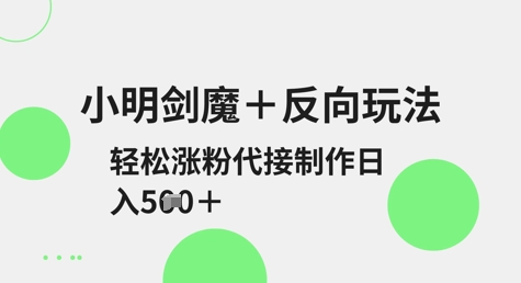 小明剑魔+反向玩法，轻松涨粉，可代接制作日入5张_久创网