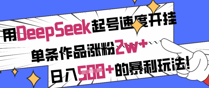 用DeepSeek起号速度开挂，单条作品涨粉2w+，日入5张+的暴利玩法_久创网