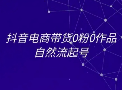 抖音电商带货0粉0作品自然流起号，抖音电商教程_久创网