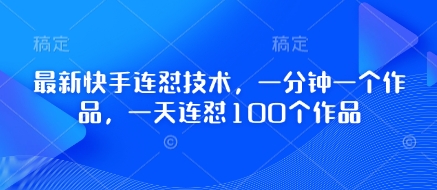 最新快手连怼技术，一分钟一个作品，一天连怼100个作品_久创网