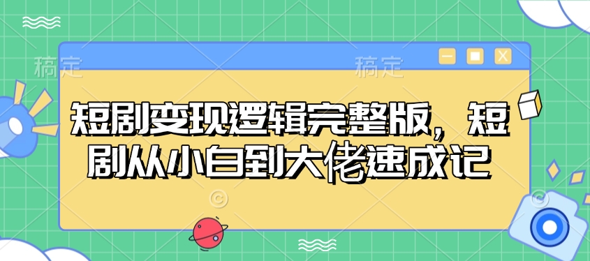 短剧变现逻辑完整版，短剧从小白到大佬速成记_久创网