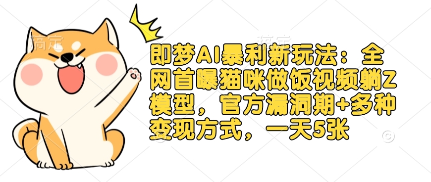 即梦AI暴利新玩法：全网首曝猫咪做饭视频躺Z模型，官方漏洞期+多种变现方式，一天5张_久创网