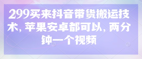 299买来抖音带货搬运技术，苹果安卓都可以，两分钟一个视频_久创网