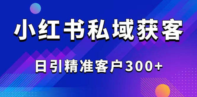 2025最新小红书平台引流获客截流自热玩法讲解，日引精准客户300+_久创网