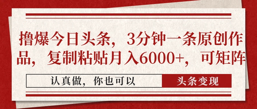 撸爆今日头条，3分钟一条原创作品，复制粘贴月入6000+，可矩阵_久创网