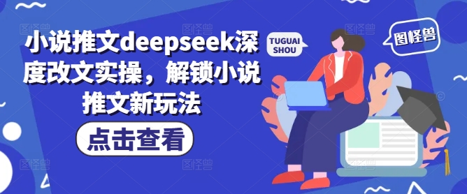 小说推文deepseek深度改文实操，解锁小说推文新玩法_久创网