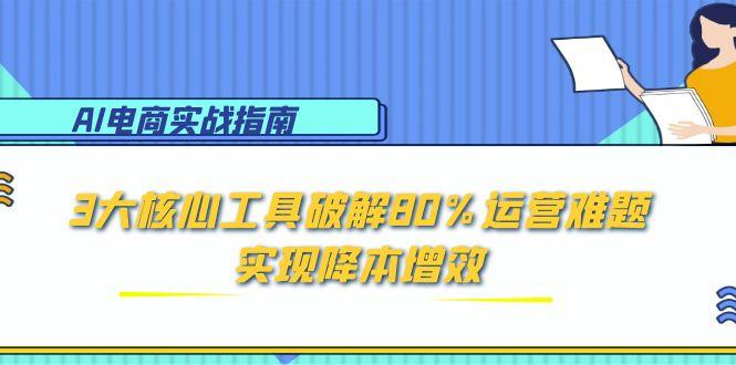 AI电商实战指南：3大核心工具破解80%运营难题，实现降本增效_久创网