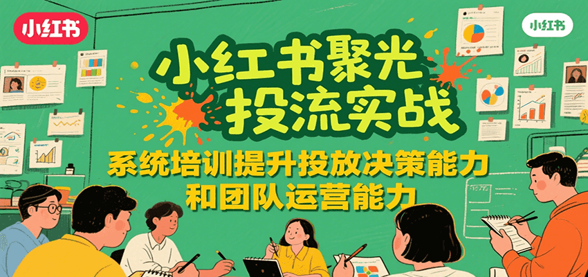 小红书聚光投流实战，系统学习提升投放决策能力和团队运营能力_久创网