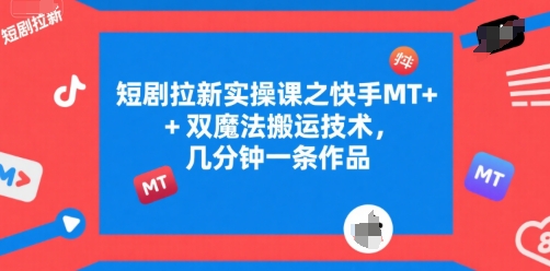 短剧拉新实操课之快手MT+双魔法搬运技术，几分钟一条作品_久创网