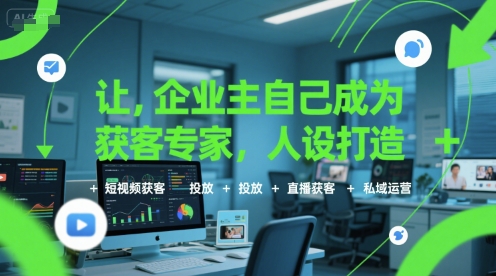 让企业主自己成为获客专家，人设打造+短视频获客+投放+直播获客+私域运营_久创网