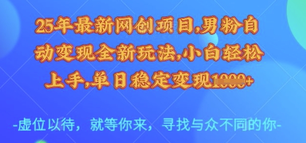 25年最新网创项目，男粉自动变现全新玩法，小白轻松上手，单日稳定变现多张【揭秘】_久创网