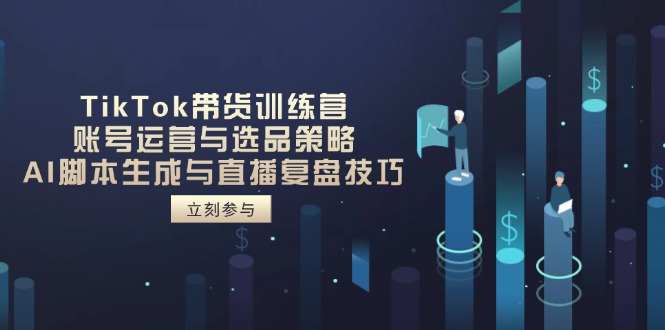 TikTok带货训练营，账号运营与选品策略，AI脚本生成与直播复盘技巧_久创网